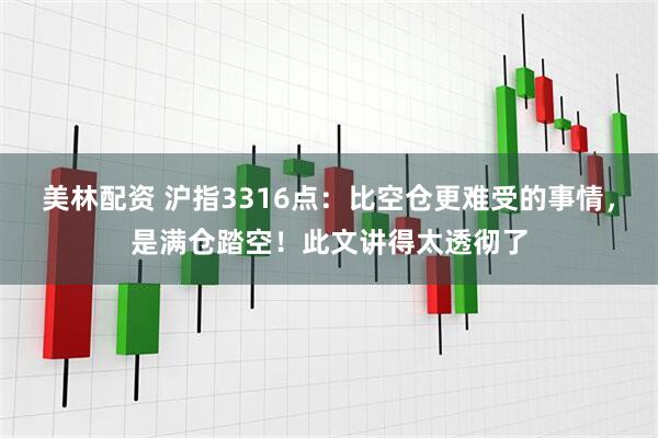 美林配资 沪指3316点：比空仓更难受的事情，是满仓踏空！此文讲得太透彻了