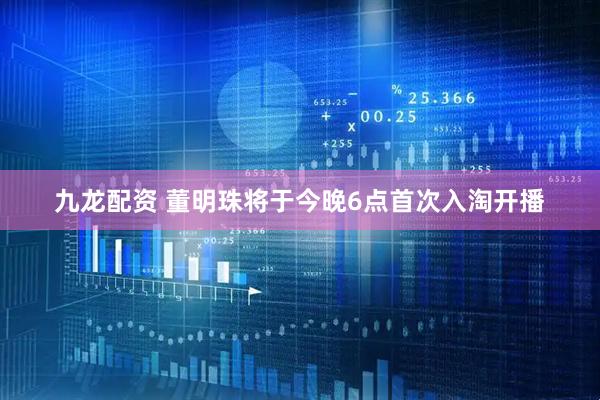 九龙配资 董明珠将于今晚6点首次入淘开播