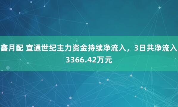 鑫月配 宜通世纪主力资金持续净流入，3日共净流入3366.42万元