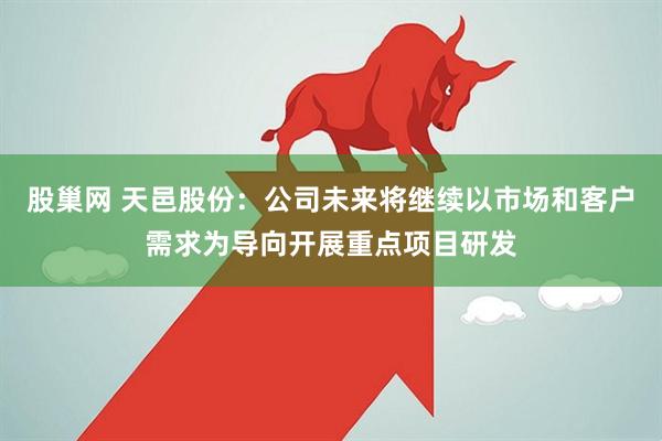 股巢网 天邑股份：公司未来将继续以市场和客户需求为导向开展重点项目研发