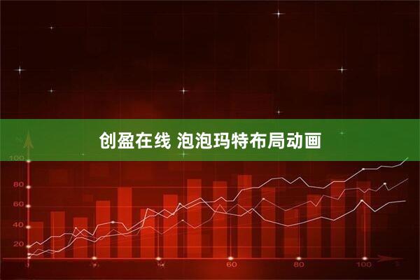 创盈在线 泡泡玛特布局动画