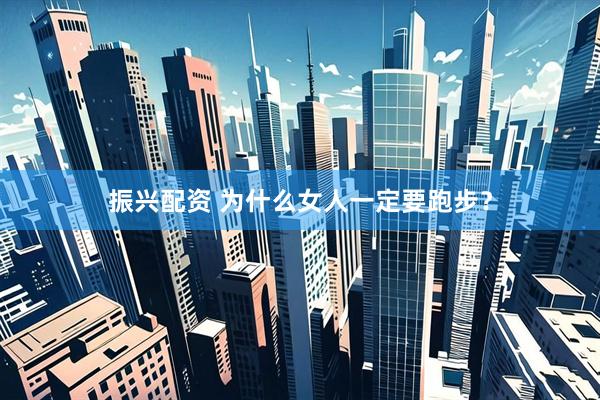振兴配资 为什么女人一定要跑步？