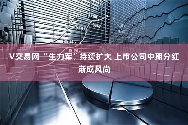 V交易网 “生力军”持续扩大 上市公司中期分红渐成风尚